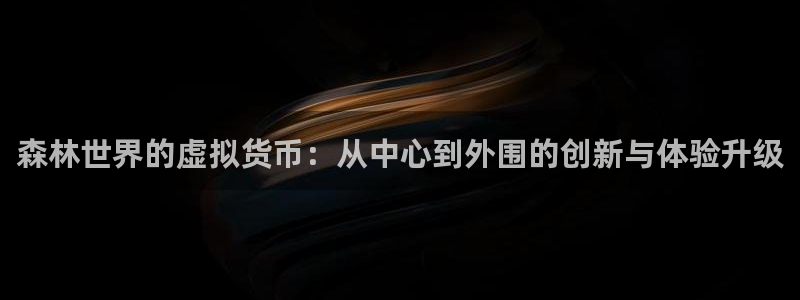 杏耀官网平台代理开号流程：森林世界的虚拟货币：从中心到外围的创新与体验升级
