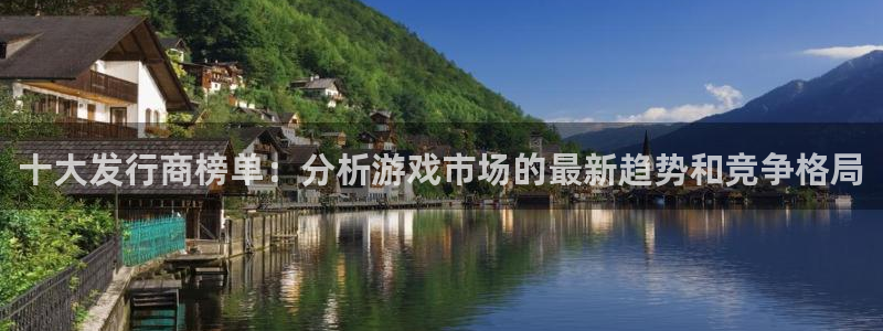 杏耀注册开户：十大发行商榜单：分析游戏市场的最新趋势和竞争格局