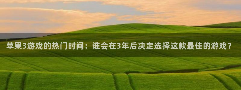 杏耀子文化是干嘛的：苹果3游戏的热门时间：谁会在3年后决定选择这款最佳的游戏？