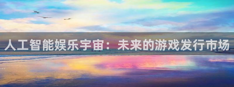 杏耀电子科技股票：人工智能娱乐宇宙：未来的游戏发行市场