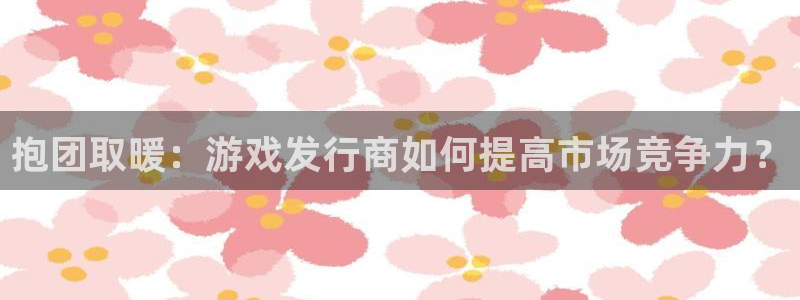 杏耀服装品牌怎么样：抱团取暖：游戏发行商如何提高市场竞争力？