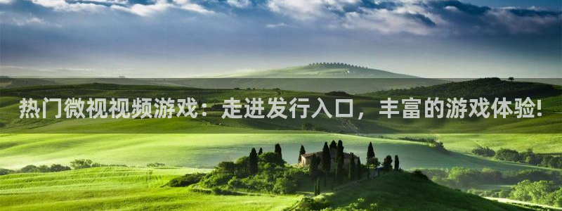 杏耀官网下载分分彩：热门微视视频游戏：走进发行入口，丰富的游戏体验!