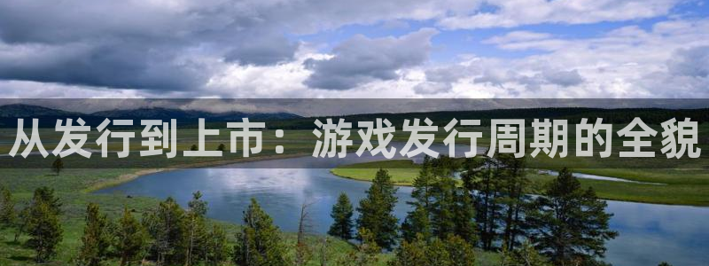 广东杏耀电子科技有限公司 联系电话：从发行到上市：游戏发行周期的全貌